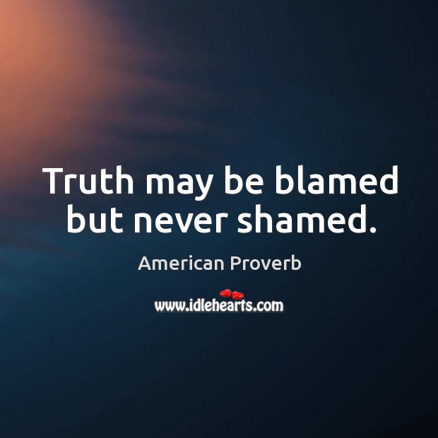 Truth may be blamed but never shamed. Image