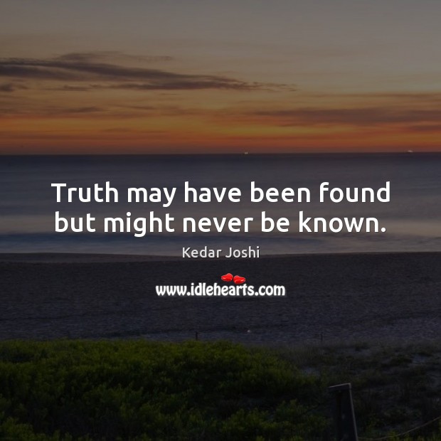 Truth may have been found but might never be known. Kedar Joshi Picture Quote