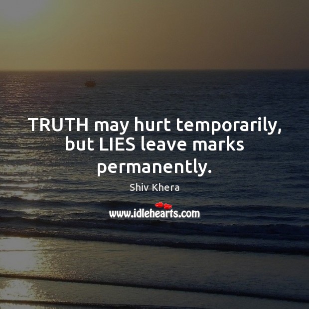 TRUTH may hurt temporarily, but LIES leave marks permanently. Shiv Khera Picture Quote