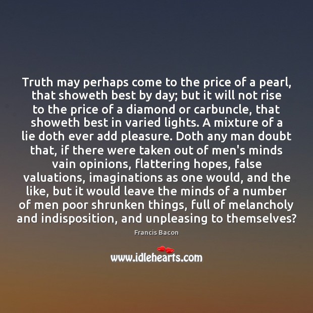 Truth may perhaps come to the price of a pearl, that showeth Francis Bacon Picture Quote