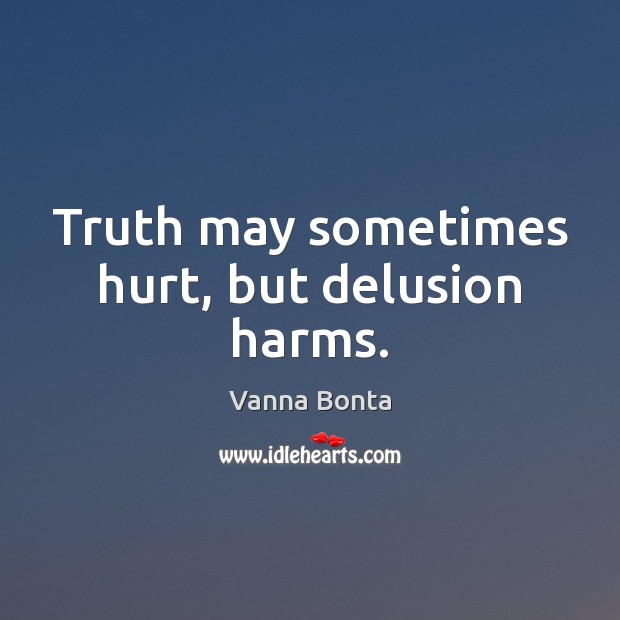 Truth may sometimes hurt, but delusion harms. Vanna Bonta Picture Quote