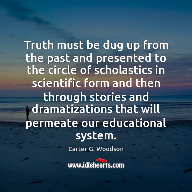 Truth must be dug up from the past and presented to the Carter G. Woodson Picture Quote