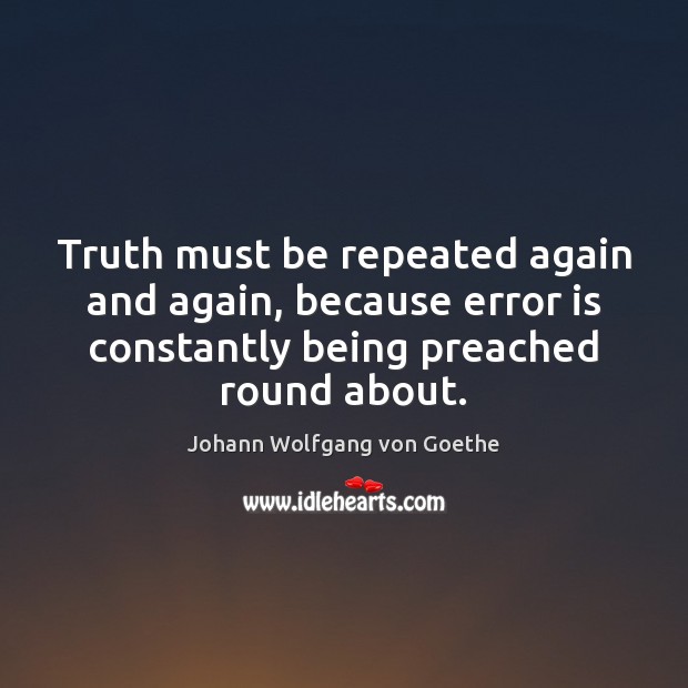 Truth must be repeated again and again, because error is constantly being Johann Wolfgang von Goethe Picture Quote
