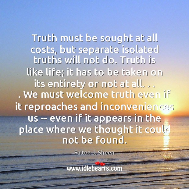Truth must be sought at all costs, but separate isolated truths will Fulton J. Sheen Picture Quote