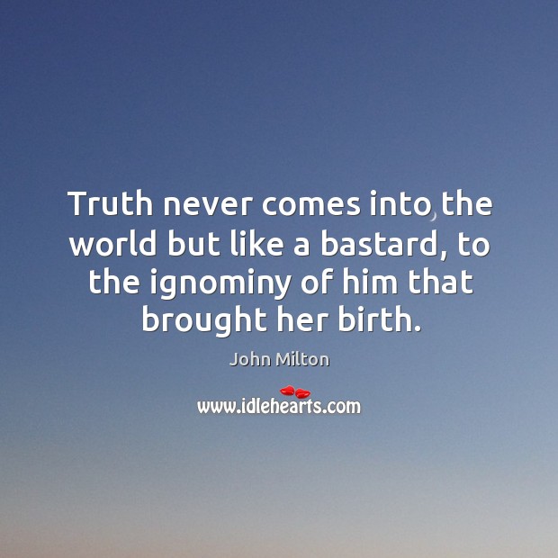 Truth never comes into the world but like a bastard, to the ignominy of him that brought her birth. Image