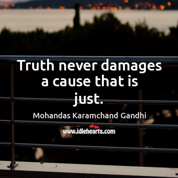 Truth never damages a cause that is just. Mohandas Karamchand Gandhi Picture Quote