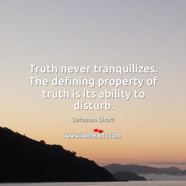 Truth never tranquilizes. The defining property of truth is its ability to disturb. Solomon Short Picture Quote