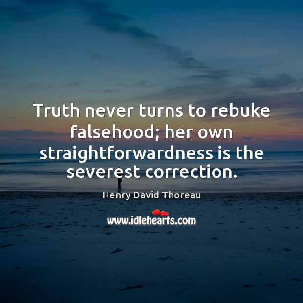 Truth never turns to rebuke falsehood; her own straightforwardness is the severest Henry David Thoreau Picture Quote