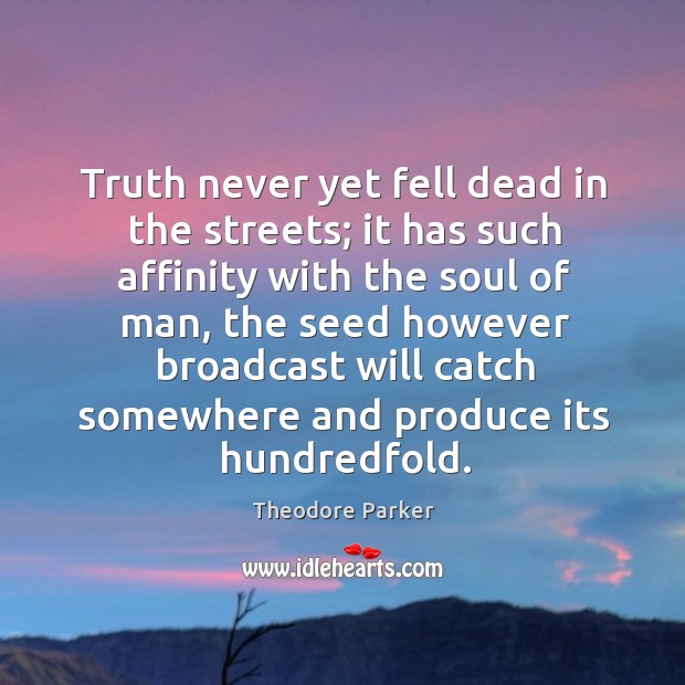 Truth never yet fell dead in the streets; it has such affinity with the soul of man Image