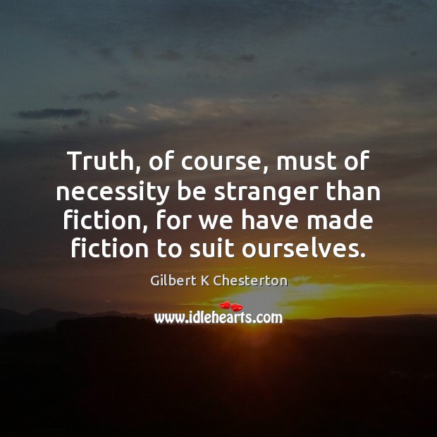 Truth, of course, must of necessity be stranger than fiction, for we Gilbert K Chesterton Picture Quote