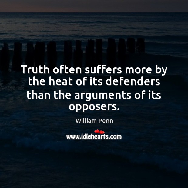 Truth often suffers more by the heat of its defenders than the arguments of its opposers. William Penn Picture Quote