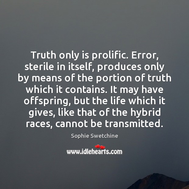 Truth only is prolific. Error, sterile in itself, produces only by means Image