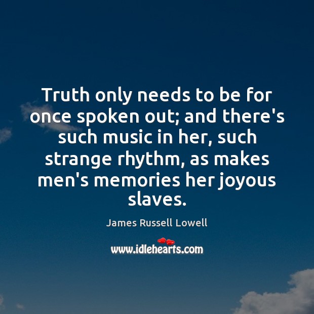 Truth only needs to be for once spoken out; and there’s such James Russell Lowell Picture Quote