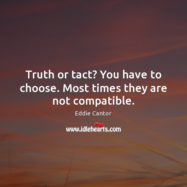 Truth or tact? You have to choose. Most times they are not compatible. Eddie Cantor Picture Quote