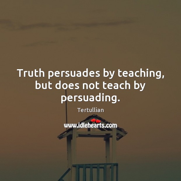 Truth persuades by teaching, but does not teach by persuading. Tertullian Picture Quote