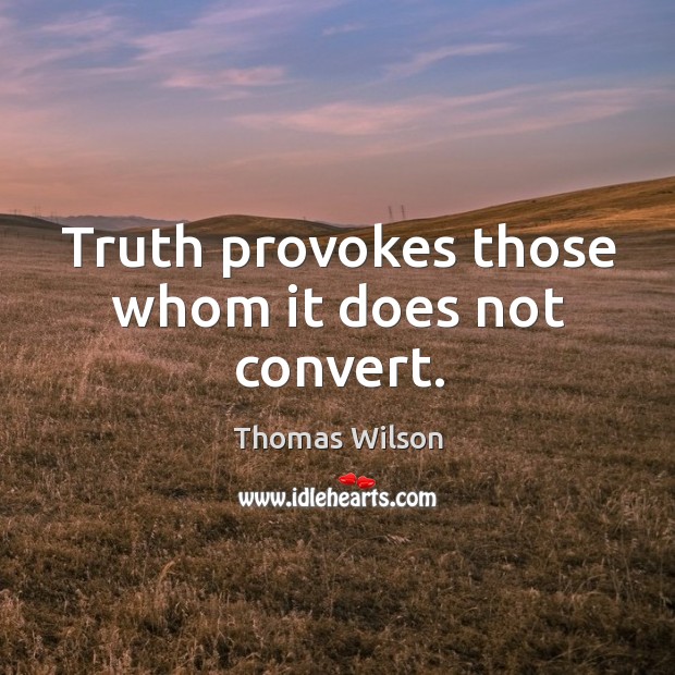 Truth provokes those whom it does not convert. Thomas Wilson Picture Quote