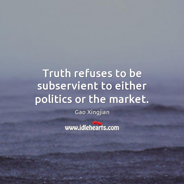 Truth refuses to be subservient to either politics or the market. Gao Xingjian Picture Quote