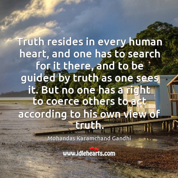 Truth resides in every human heart, and one has to search for it there Mohandas Karamchand Gandhi Picture Quote