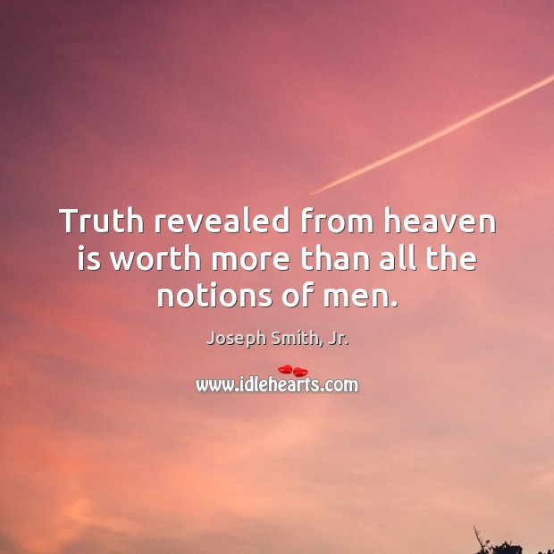 Truth revealed from heaven is worth more than all the notions of men. Joseph Smith, Jr. Picture Quote