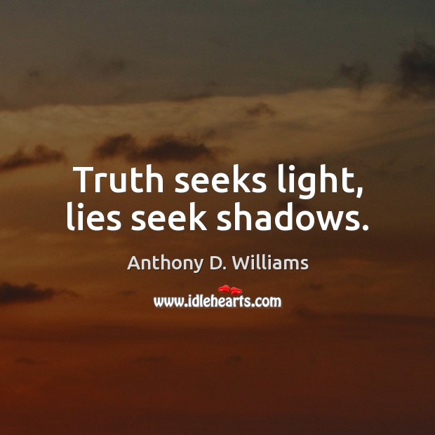 Truth seeks light, lies seek shadows. Anthony D. Williams Picture Quote