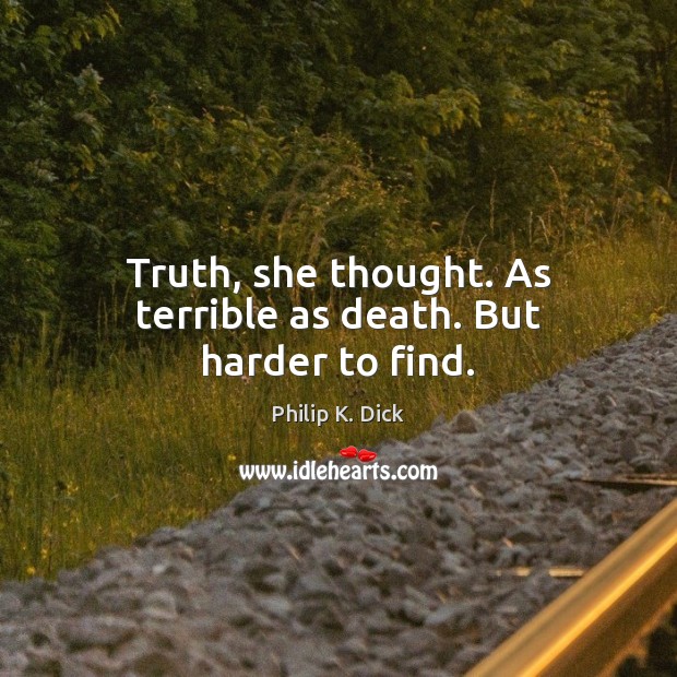 Truth, she thought. As terrible as death. But harder to find. Philip K. Dick Picture Quote