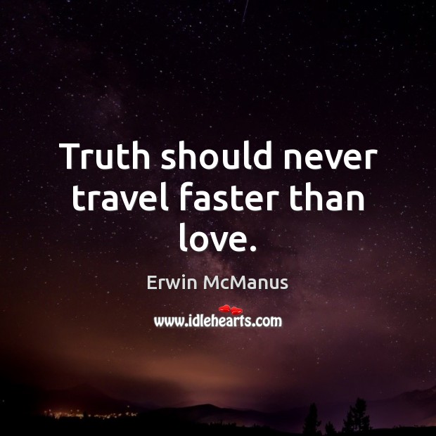 Truth should never travel faster than love. Image