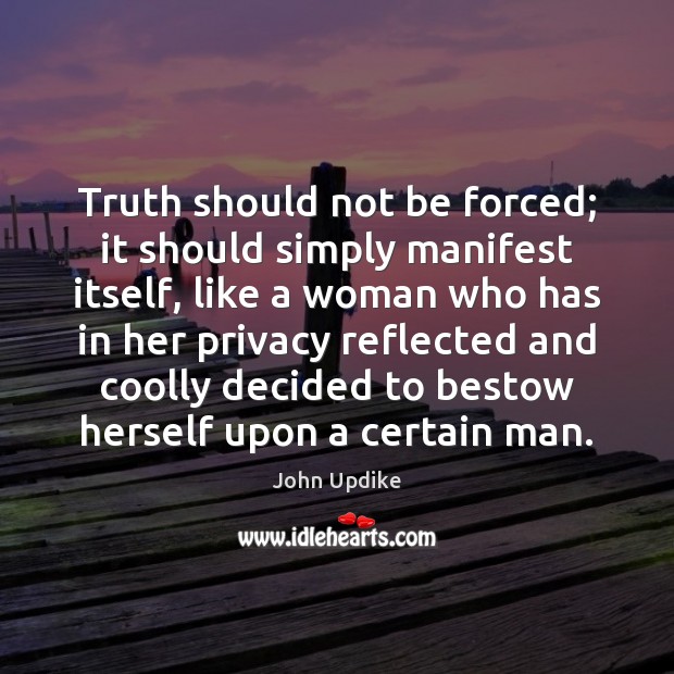 Truth should not be forced; it should simply manifest itself, like a John Updike Picture Quote