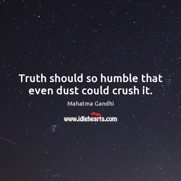 Truth should so humble that even dust could crush it. Mahatma Gandhi Picture Quote