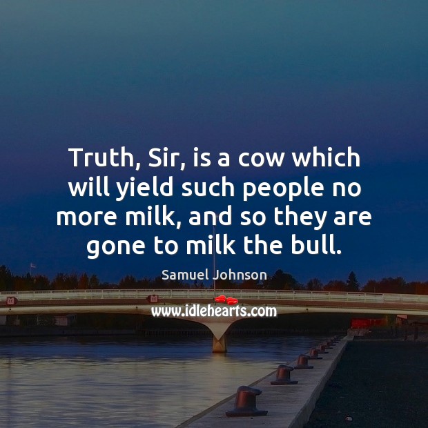 Truth, Sir, is a cow which will yield such people no more Image
