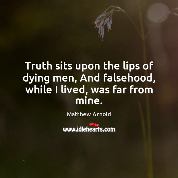 Truth sits upon the lips of dying men, And falsehood, while I lived, was far from mine. Matthew Arnold Picture Quote