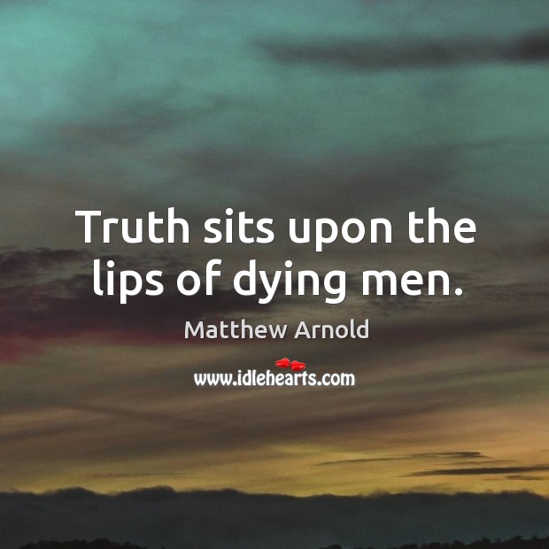 Truth sits upon the lips of dying men. Matthew Arnold Picture Quote