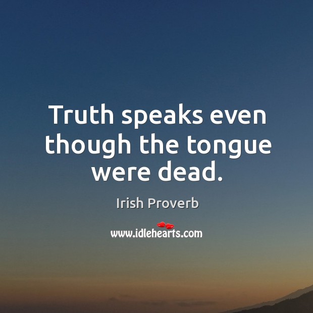 Truth speaks even though the tongue were dead. Irish Proverbs Image