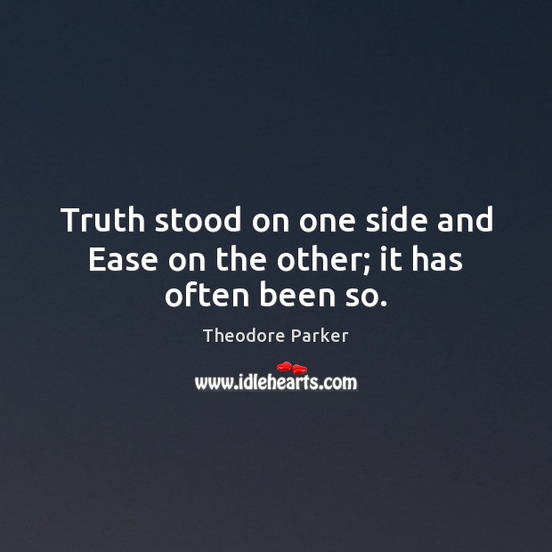 Truth stood on one side and Ease on the other; it has often been so. Theodore Parker Picture Quote