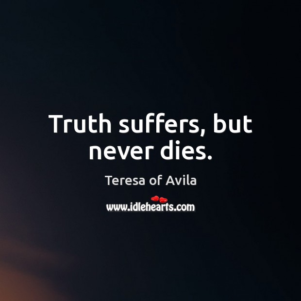 Truth suffers, but never dies. Teresa of Avila Picture Quote