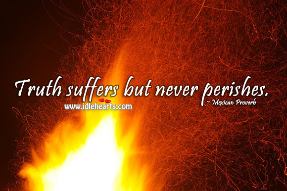 Truth suffers but never perishes. Image