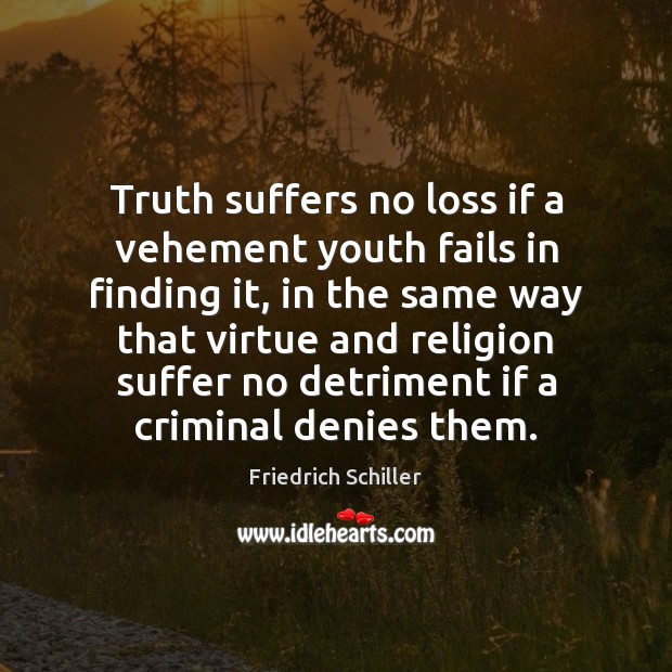 Truth suffers no loss if a vehement youth fails in finding it, Friedrich Schiller Picture Quote