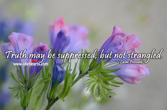 Truth may be suppressed, but not strangled. 