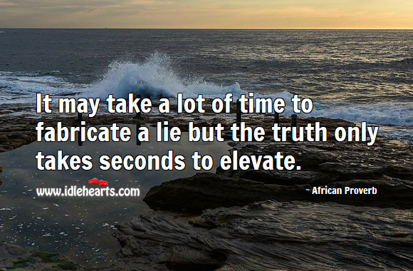 It may take a lot of time to fabricate a lie but the truth only takes seconds to elevate. African Proverbs Image