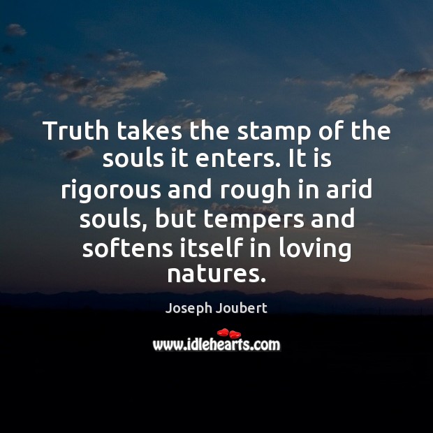 Truth takes the stamp of the souls it enters. It is rigorous Joseph Joubert Picture Quote