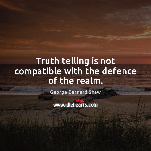 Truth telling is not compatible with the defence of the realm. George Bernard Shaw Picture Quote
