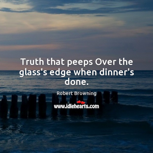 Truth that peeps Over the glass’s edge when dinner’s done. Image
