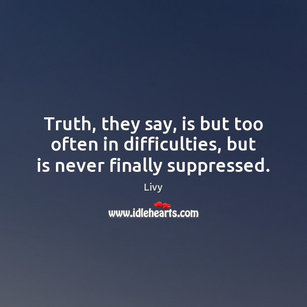 Truth, they say, is but too often in difficulties, but is never finally suppressed. Livy Picture Quote
