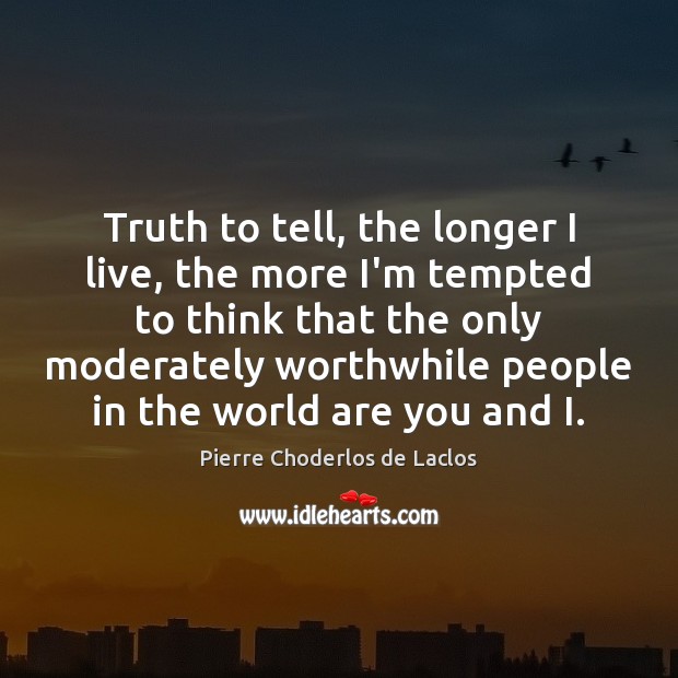 Truth to tell, the longer I live, the more I’m tempted to Pierre Choderlos de Laclos Picture Quote