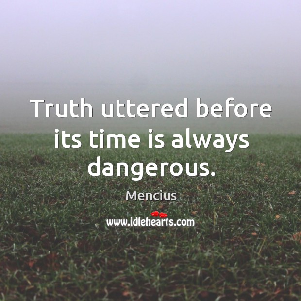 Truth uttered before its time is always dangerous. Mencius Picture Quote