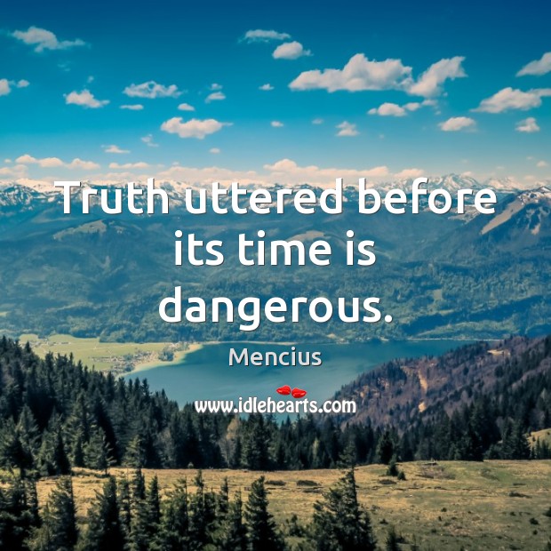 Truth uttered before its time is dangerous. Mencius Picture Quote