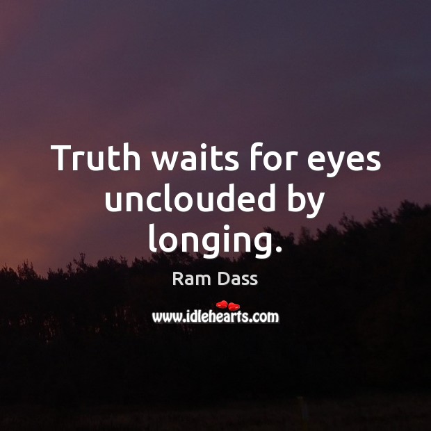 Truth waits for eyes unclouded by longing. Ram Dass Picture Quote