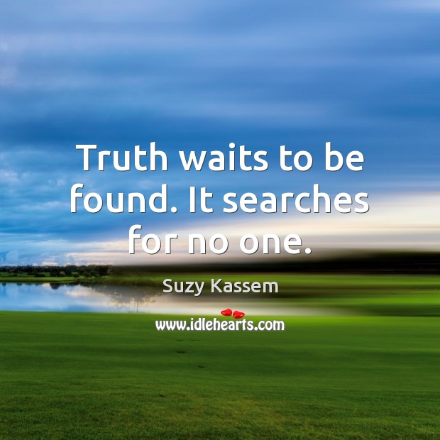 Truth waits to be found. It searches for no one. Suzy Kassem Picture Quote