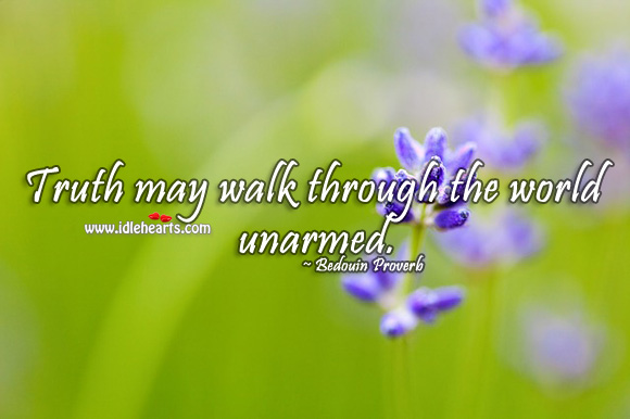 Truth may walk through the world unarmed. Bedouin Proverbs Image