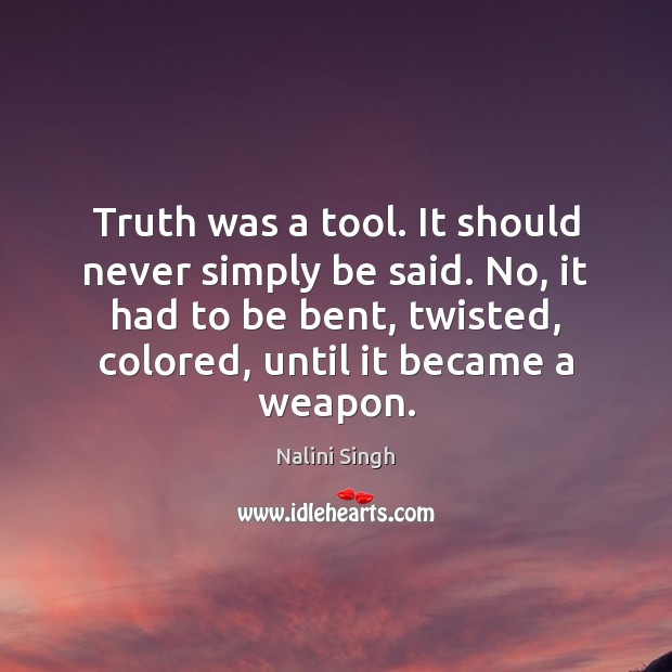 Truth was a tool. It should never simply be said. No, it Nalini Singh Picture Quote