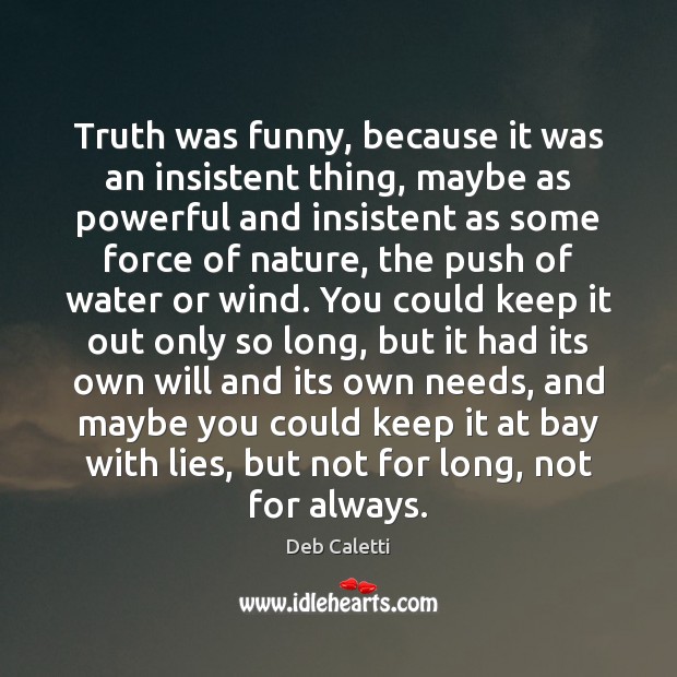 Truth was funny, because it was an insistent thing, maybe as powerful Deb Caletti Picture Quote